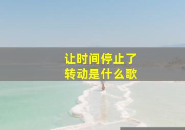 让时间停止了转动是什么歌