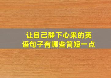 让自己静下心来的英语句子有哪些简短一点