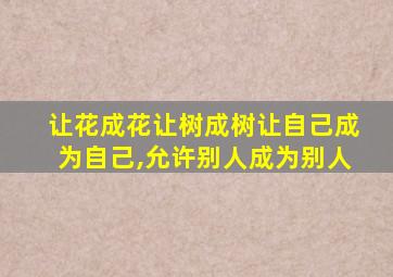 让花成花让树成树让自己成为自己,允许别人成为别人