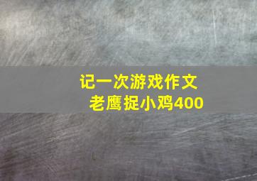 记一次游戏作文老鹰捉小鸡400