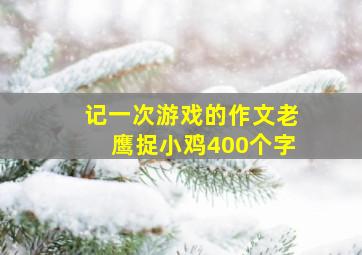 记一次游戏的作文老鹰捉小鸡400个字