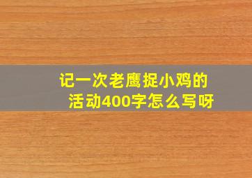 记一次老鹰捉小鸡的活动400字怎么写呀