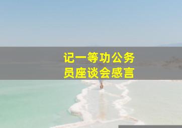 记一等功公务员座谈会感言