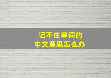 记不住单词的中文意思怎么办