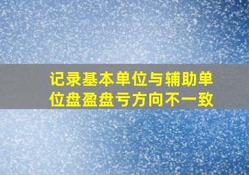 记录基本单位与辅助单位盘盈盘亏方向不一致