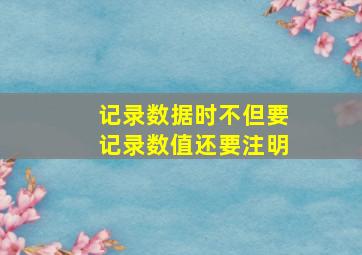 记录数据时不但要记录数值还要注明