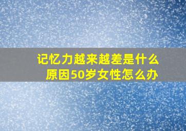 记忆力越来越差是什么原因50岁女性怎么办