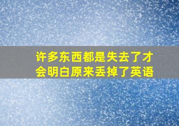 许多东西都是失去了才会明白原来丢掉了英语