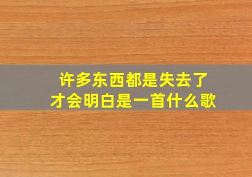 许多东西都是失去了才会明白是一首什么歌