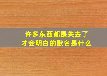 许多东西都是失去了才会明白的歌名是什么