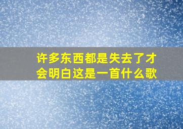 许多东西都是失去了才会明白这是一首什么歌