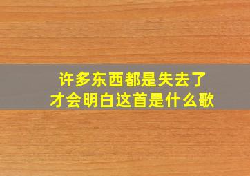 许多东西都是失去了才会明白这首是什么歌