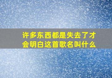 许多东西都是失去了才会明白这首歌名叫什么