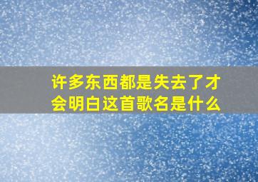 许多东西都是失去了才会明白这首歌名是什么