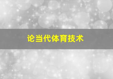 论当代体育技术