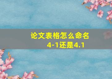 论文表格怎么命名4-1还是4.1