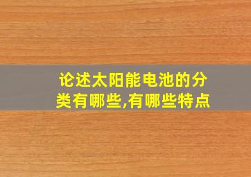 论述太阳能电池的分类有哪些,有哪些特点