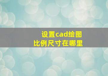 设置cad绘图比例尺寸在哪里