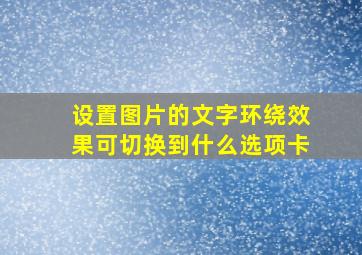 设置图片的文字环绕效果可切换到什么选项卡