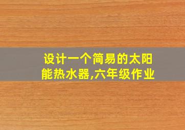 设计一个简易的太阳能热水器,六年级作业