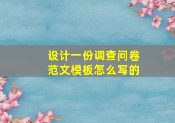 设计一份调查问卷范文模板怎么写的