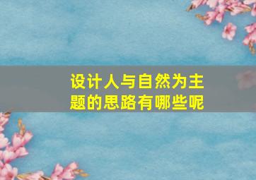 设计人与自然为主题的思路有哪些呢