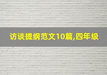 访谈提纲范文10篇,四年级