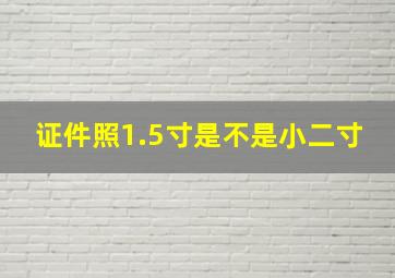 证件照1.5寸是不是小二寸