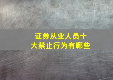 证券从业人员十大禁止行为有哪些