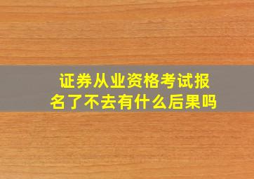 证券从业资格考试报名了不去有什么后果吗