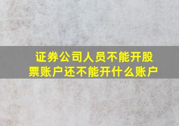 证券公司人员不能开股票账户还不能开什么账户