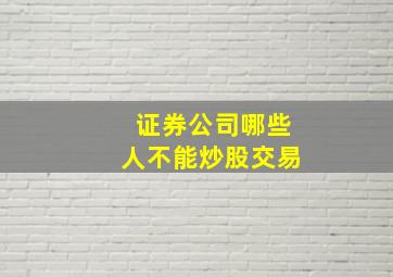 证券公司哪些人不能炒股交易