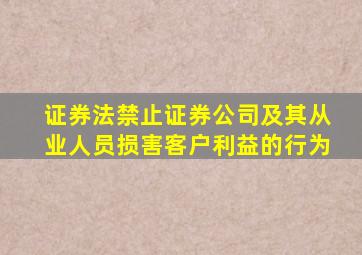 证券法禁止证券公司及其从业人员损害客户利益的行为