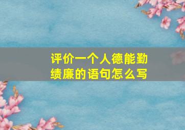 评价一个人德能勤绩廉的语句怎么写