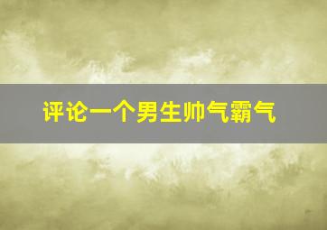 评论一个男生帅气霸气