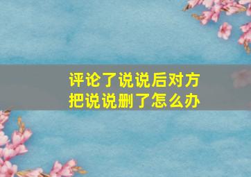 评论了说说后对方把说说删了怎么办