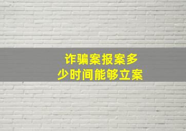 诈骗案报案多少时间能够立案