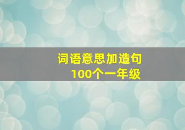 词语意思加造句100个一年级