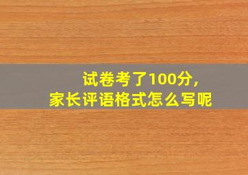 试卷考了100分,家长评语格式怎么写呢