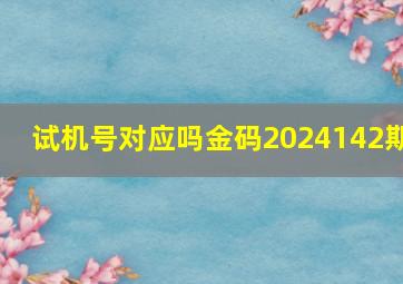 试机号对应吗金码2024142期