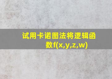 试用卡诺图法将逻辑函数f(x,y,z,w)