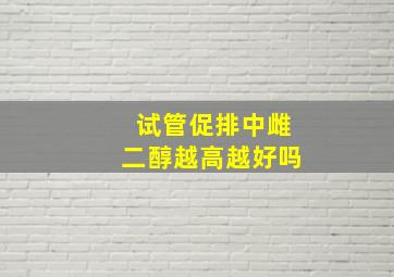 试管促排中雌二醇越高越好吗