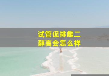 试管促排雌二醇高会怎么样