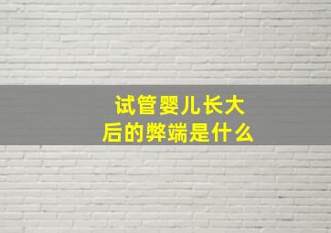 试管婴儿长大后的弊端是什么