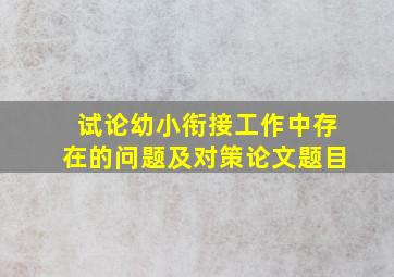 试论幼小衔接工作中存在的问题及对策论文题目