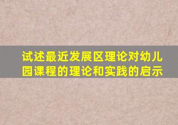 试述最近发展区理论对幼儿园课程的理论和实践的启示