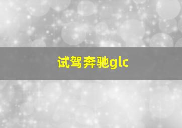 试驾奔驰glc