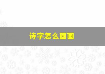 诗字怎么画画