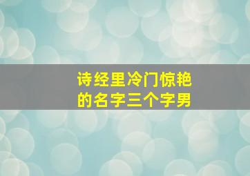 诗经里冷门惊艳的名字三个字男