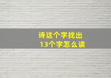 诗这个字找出13个字怎么读